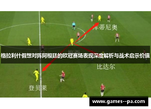 格拉利什假想对阵阿根廷的欧冠赛场表现深度解析与战术启示价值