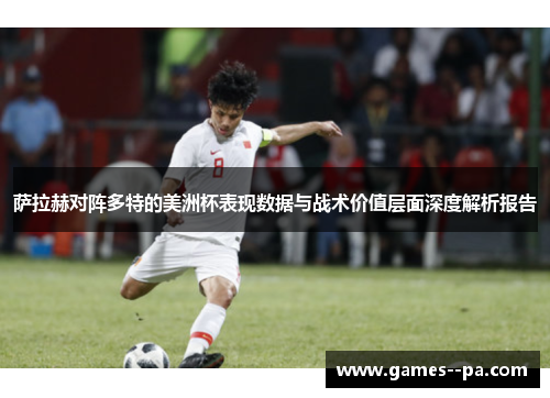 萨拉赫对阵多特的美洲杯表现数据与战术价值层面深度解析报告