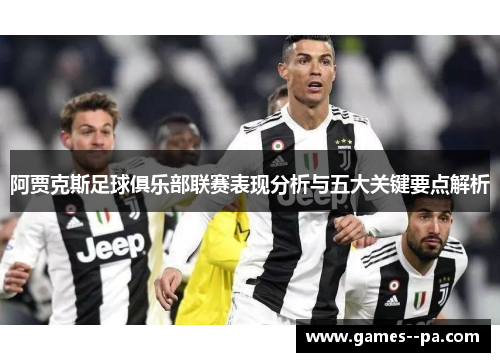 阿贾克斯足球俱乐部联赛表现分析与五大关键要点解析