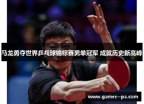 马龙勇夺世界乒乓球锦标赛男单冠军 成就历史新高峰