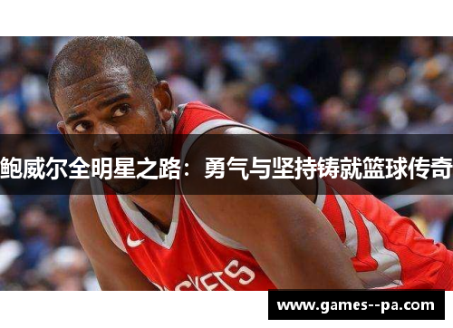 鲍威尔全明星之路：勇气与坚持铸就篮球传奇