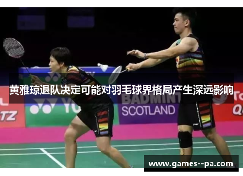 黄雅琼退队决定可能对羽毛球界格局产生深远影响