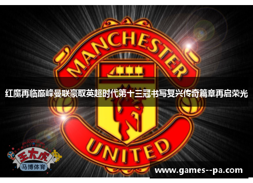 红魔再临巅峰曼联豪取英超时代第十三冠书写复兴传奇篇章再启荣光