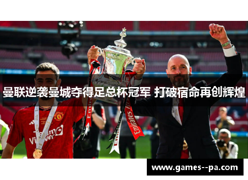 曼联逆袭曼城夺得足总杯冠军 打破宿命再创辉煌